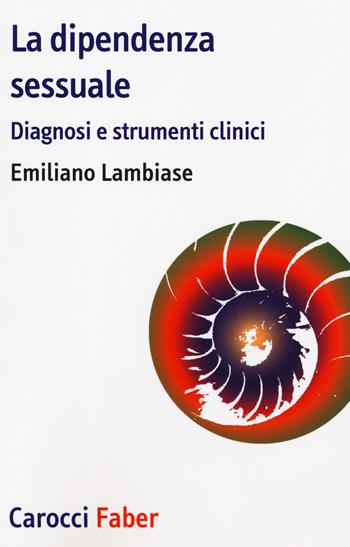 La dipendenza sessuale. Diagnosi e strumenti clinici - Emiliano Lambiase - Libro Carocci 2019, I tascabili | Libraccio.it