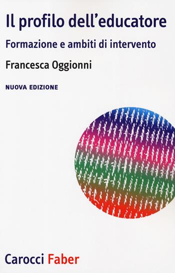 Il profilo dell'educatore. Formazione e ambiti di intervento. Nuova ediz. - Francesca Oggionni - Libro Carocci 2019, I tascabili | Libraccio.it