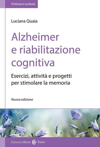 Alzheimer e riabilitazione cognitiva. Esercizi, attività e progetti per stimolare la memoria - Luciana Quaia - Libro Carocci 2019, Le professioni sanitarie | Libraccio.it