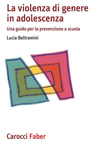La violenza di genere in adolescenza. Una guida per la prevenzione a scuola - Lucia Beltramini - Libro Carocci 2020 | Libraccio.it
