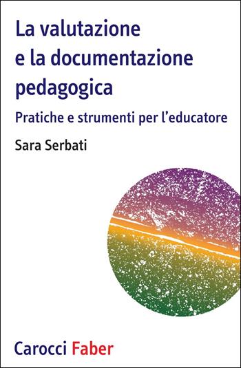 La valutazione e la documentazione pedagogica. Pratiche e strumenti per l'educatore - Sara Serbati - Libro Carocci 2020, I tascabili | Libraccio.it