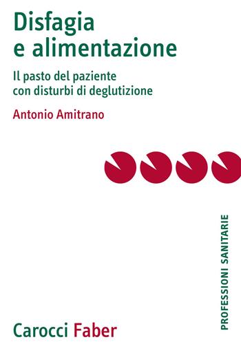 Disfagia e alimentazione. Il pasto del paziente con disturbi di deglutizione - Antonio Amitrano - Libro Carocci 2021, Le professioni sanitarie | Libraccio.it