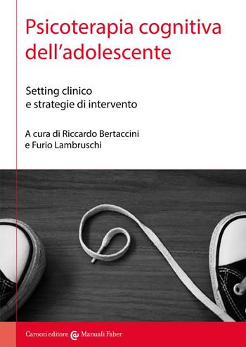 Psicoterapia cognitiva dell'adolescente. Setting clinico e strategie di intervento  - Libro Carocci 2022, I manuali | Libraccio.it