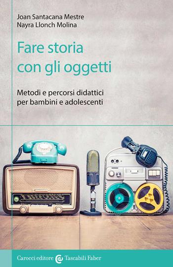 Fare storia con gli oggetti. Metodi e percorsi didattici per bambini e adolescenti - Joan Santacana Mestre, Nayra Llonch Molina - Libro Carocci 2022, I tascabili | Libraccio.it