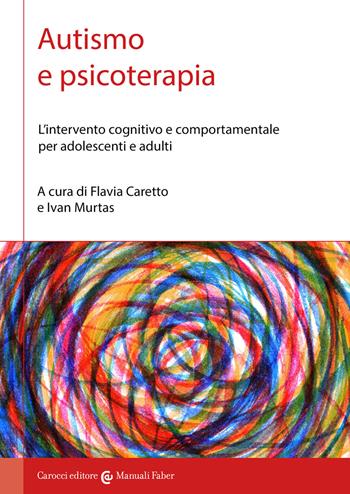 Autismo e psicoterapia. L'intervento cognitivo e comportamentale per adolescenti e adulti  - Libro Carocci 2022, I manuali | Libraccio.it