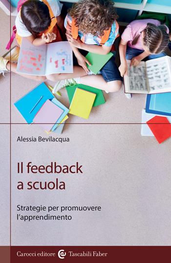 Il feedback a scuola. Strategie per promuovere l'apprendimento - Alessia Bevilacqua - Libro Carocci 2023, I tascabili | Libraccio.it
