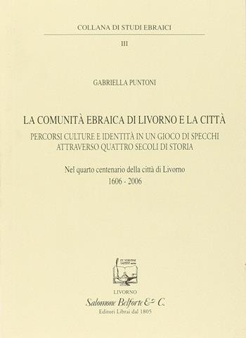 La comunità ebraica di Livorno e la città. Percorsi culture e identità in un gioco di specchi attraverso quattro secoli di storia - Gabriella Puntoni - Libro Belforte Salomone 2006, Studi ebraici | Libraccio.it