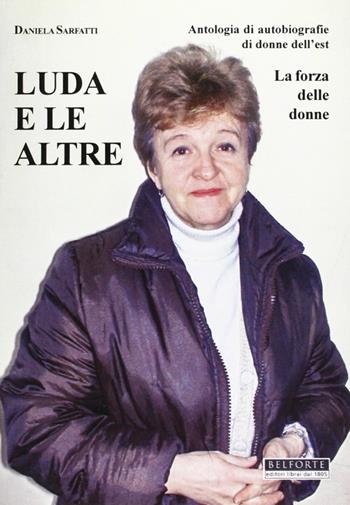 Luda e le altre. Antologia di autobiografie di donne dell'Est. La forza delle donne - Daniela Sarfatti - Libro Belforte Salomone 2007 | Libraccio.it