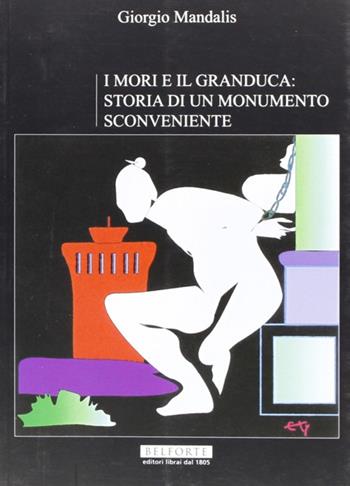 I mori e il Granduca. Storia di un monumento sconveniente - Giorgio Mandalis - Libro Belforte Salomone 2009, La livornina | Libraccio.it