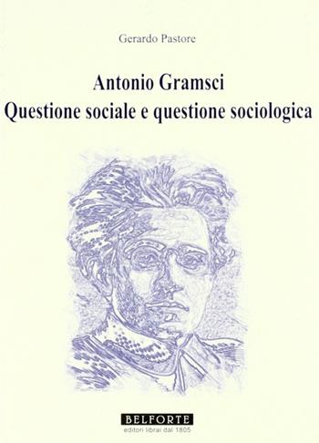 Antonio Gramsci. Questione sociale e questione sociologica - Gerardo Pastore - Libro Belforte Salomone 2011, Orizzonti di ricerca | Libraccio.it