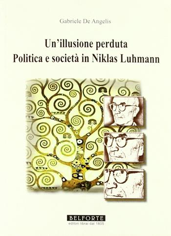 Un illusione perduta. Politica e società in Niklas Luhmann - Gabriele De Angelis - Libro Belforte Salomone 2011, Orizzonti di ricerca | Libraccio.it