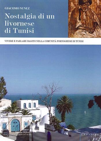 Nostalgia di un livornese di Tunisi. Vivere e parlare bagito nella comunità portoghese di Tunisi - Giacomo Nunez - Libro Belforte Salomone 2013, I racconti | Libraccio.it