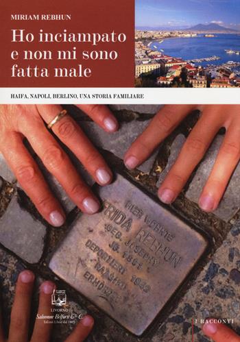 Ho inciampato e non mi sono fatta male. Haifa, Napoli, Berlino, una storia familiare - Miriam Rebhun - Libro Belforte Salomone 2016, I racconti | Libraccio.it