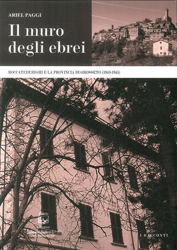 Il muro degli ebrei. Roccatederighi e la provincia di Grosseto (1943-1945) - Ariel Paggi - Libro Belforte Salomone 2018, I racconti | Libraccio.it