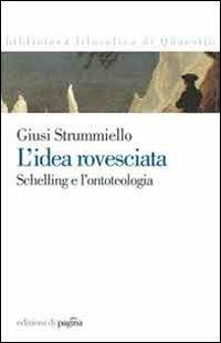 L'idea rovesciata. Schelling e l'ontoteologia - Giuseppina Strummiello - Libro Edizioni di Pagina 2007, Biblioteca filosofica di Quaestio | Libraccio.it