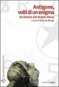 Antigone volti di un enigma. Da Sofocle alle Brigate Rosse - Roberto Alonge - Libro Edizioni di Pagina 2008, Quaderni del DAMS | Libraccio.it