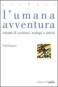L' umana avventura. Ritratti di scrittori, teologi e artisti - Pigi Colognesi - Libro Edizioni di Pagina 2008, Accenti | Libraccio.it