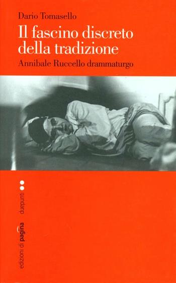 Il fascino discreto della tradizione. Annibale Ruccello drammaturgo - Dario Tomasello - Libro Edizioni di Pagina 2008, Due punti | Libraccio.it