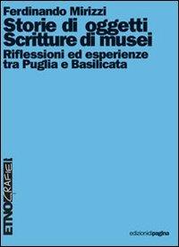 Storie di oggetti. Scritture di musei. Riflessioni ed esperienze tra Puglia e Basilicata - Ferdinando Mirizzi - Libro Edizioni di Pagina 2008, Etnografie. Testi | Libraccio.it