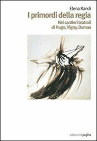 I primordi della regia. Nei cantieri teatrali di Hugo, Vigny, Dumas - Elena Randi - Libro Edizioni di Pagina 2009, Quaderni del DAMS | Libraccio.it