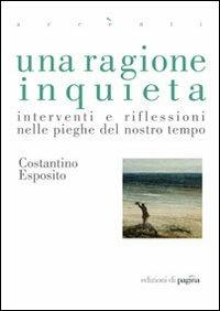 Una ragione inquieta. Interventi e riflessioni nelle pieghe del nostro tempo - Costantino Esposito - Libro Edizioni di Pagina 2011, Accenti | Libraccio.it