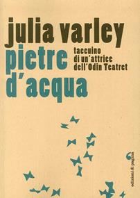 Pietre d'acqua. Taccuino di un'attrice dell'Odin Teatret - Julia Varley - Libro Edizioni di Pagina 2016, Visioni teatrali | Libraccio.it