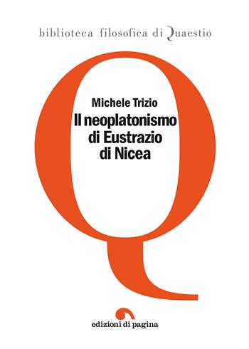 Il neoplatonismo di Eustrazio di Nicea - Michele Trizio - Libro Edizioni di Pagina 2016, Biblioteca filosofica di Quaestio | Libraccio.it