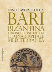 Bari bizantina. Origine, declino, eredità di una capitale mediterranea