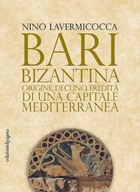 Bari bizantina. Origine, declino, eredità di una capitale mediterranea - Nino Lavermicocca - Libro Edizioni di Pagina 2017, Storie e memorie | Libraccio.it