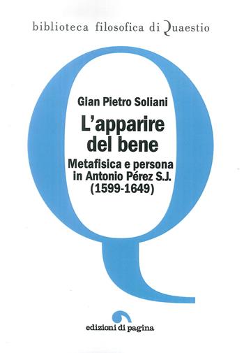 L'apparire del bene. Metafisica e persona in Antonio Pérez S. J. (1599-1649) - Gian Pietro Soliani - Libro Edizioni di Pagina 2018, Biblioteca filosofica di Quaestio | Libraccio.it