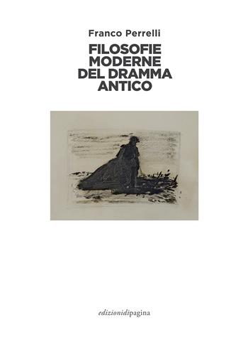 Filosofie moderne del dramma antico - Franco Perrelli - Libro Edizioni di Pagina 2019 | Libraccio.it