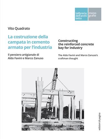 La costruzione della campata in cemento armato per l'industria. Il pensiero artigianale di Aldo Favini e Marco Zanuso-Constructing the reinforced concrete bay for industry. The Aldo Favini and Marco Zanuso's craftman thought - Vito Quadrato - Libro Edizioni di Pagina 2022, La libreria dell'architetto | Libraccio.it