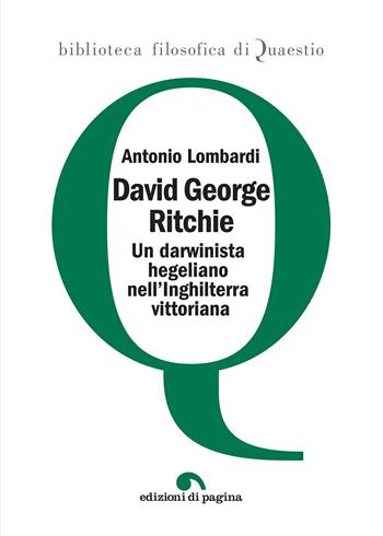 David George Ritchie. Un darwinista hegeliano nell'Inghilterra vittoriana - Antonio Lombardi - Libro Edizioni di Pagina 2020, Biblioteca filosofica di Quaestio | Libraccio.it