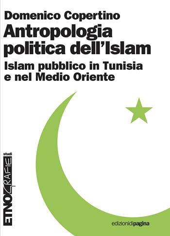 Antropologia politica dell'Islam. Islam pubblico in Tunisia e nel medio Oriente - Domenico Copertino - Libro Edizioni di Pagina 2021, Etnografie. Testi | Libraccio.it