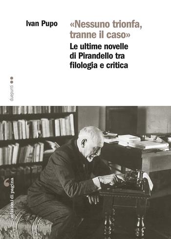 «Nessuno trionfa, tranne il caso». Le ultime novelle di Pirandello tra filologia e critica - Ivan Pupo - Libro Edizioni di Pagina 2021, Due punti | Libraccio.it