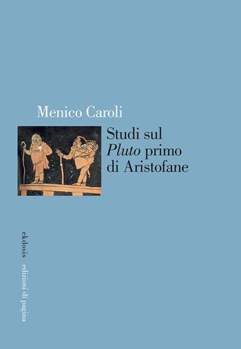Studi sul «Pluto» primo di Aristofane - Menico Caroli - Libro Edizioni di Pagina 2021, Ekdosis | Libraccio.it