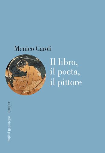 Il libro, il poeta, il pittore - Menico Caroli - Libro Edizioni di Pagina 2023, Ekdosis | Libraccio.it
