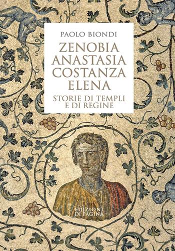 Zenobia, Anastasia, Costanza, Elena. Storie di templi e di regine - Paolo Biondi - Libro Edizioni di Pagina 2023, Lebellepagine | Libraccio.it