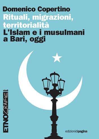 Rituali, migrazioni, territorialità. L'Islam e i musulmani a Bari, oggi - Domenico Copertino - Libro Edizioni di Pagina 2023, Etnografie. Testi | Libraccio.it