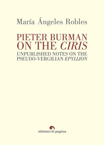 Pieter Burman on the «Ciris». Unpublished notes on the pseudo-vergilian «Epyllion» - María Ángeles Robles - Libro Edizioni di Pagina 2023, Due punti | Libraccio.it
