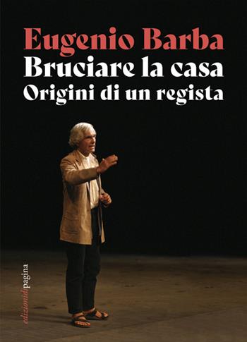 Bruciare la casa. Origini di un regista - Eugenio Barba - Libro Edizioni di Pagina 2025, Due punti | Libraccio.it