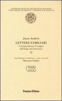 Lettere familiari. Corrispondenza di viaggio dall'Italia del Settecento. Vol. 3 - Juan Andrés - Libro Panozzo Editore 2010, Testi inediti e rari sul '700 spagnolo | Libraccio.it