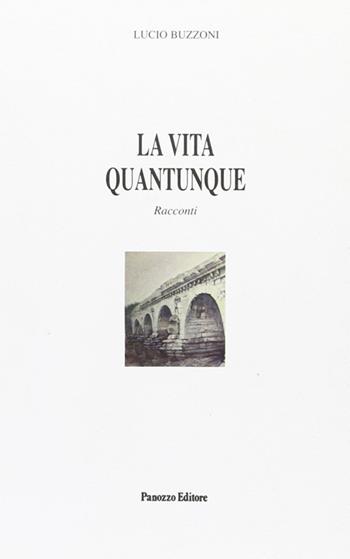 La vita quantunque - Lucio Buzzoni - Libro Panozzo Editore 2010, In franchigia | Libraccio.it