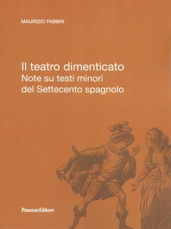 Il teatro dimenticato. Note su testi minori del Settecento spagnolo - Maurizio Fabbri - Libro Panozzo Editore 2016, Biblioteca di spicilegio moderno | Libraccio.it