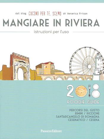 Mangiare in Riviera. Istruzioni per l'uso. Foodie guide. Percorsi del gusto: Rimini, Riccione, Santarcangelo di Romagna, Cesenatico, Cesena (2018) - Cucino per te, Scemo - Libro Panozzo Editore 2018 | Libraccio.it