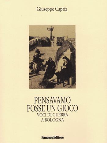 Pensavamo fosse un gioco. Voci di guerra a Bologna - Giuseppe Capriz - Libro Panozzo Editore 2021, Microstorie | Libraccio.it
