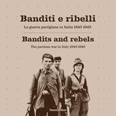 Banditi e ribelli. La guerra partigiana in Italia 1943-1945-Bandits and rebels. The partisan war in Italy 1943-1945. Ediz. bilingue