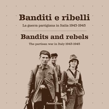 Banditi e ribelli. La guerra partigiana in Italia 1943-1945-Bandits and rebels. The partisan war in Italy 1943-1945. Ediz. bilingue  - Libro Panozzo Editore 2025 | Libraccio.it
