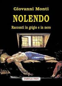 Nolendo. Racconti in grigio e in nero - Giovanni Monti - Libro Tabula Fati 2003, Nuove scritture | Libraccio.it