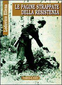 Le pagine strappate della Resistenza - Lodovico Ellena - Libro Tabula Fati 2006, Labirinti | Libraccio.it